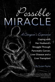Possible miracle : a caregiver's experience coping with her husband's struggle through pancreatic cancer, liver disease and a liver transplant cover image