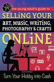 The young adult's guide to selling your art, music, writing, photography, & crafts online : turn your hobby into cash cover image