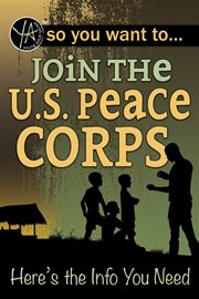 So you want to join the U.S. Peace Corps : here's the info you need cover image