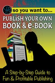 So you want to publish your own book & e-book. A Step-by-Step Guide to Fun & Profitable Publishing cover image