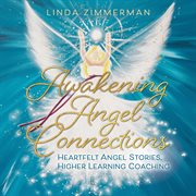 Awakening angel connections : heartfelt angel stories, higher learning coaching cover image