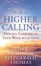 A higher calling : moving forward in your walk with God cover image
