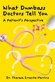 What Dumbass Doctors Tell You : A Patient's Perspective cover image