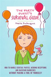 The party guest's survival guide. How To Handle Cocktail Parties, Wedding Receptions And Backyard Barbecues Without Making A Fool Of Y cover image