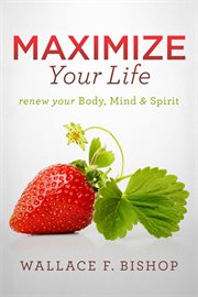 Maximize your life. Renew Your Body, Mind & Spirit cover image