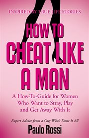 How to cheat like a man. A How-To-Guide for Women Who Want to Stray, Play and Get Away With It cover image