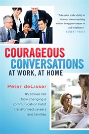 Courageous conversations at work, at home. 85 Stories Tell How Changing a Communication Habit Transformed Careers and Families cover image