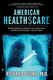 American healthscare. How the Healthcare Industry's Scare Tactics Have Screwed Up Our Economy - and Our Future cover image