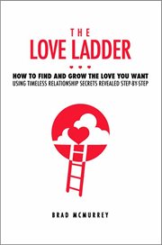 The love ladder. How to Find and Grow the Love You Want Using Timeless Relationship Secrets Revealed Step-by-Step cover image