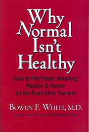 Why normal isn't healthy. How to Find Heart, Meaning, Passion & Humor on the Road Most Traveled cover image