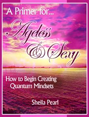 A primer for ageless & sexy. How to Begin Creating Quantum Mindsets cover image