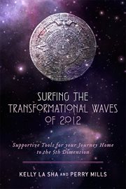 Surfing the transformational waves of 2012. Supportive Tools for Your Journey Home to the 5th Dimension cover image
