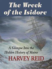 The wreck of the isidore. A Glimpse Into the Hidden History of Maine cover image