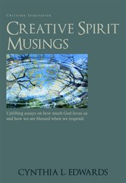 Creative spirit musings. Uplifting Essays On How Much God Loves Us And How We Are Blessed When We Respond cover image