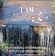 I am. An Anthology of Inspirational Quotes and Photography cover image
