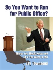 So you want to run for public office?. Things You Should Know and Do if You Want to Win cover image