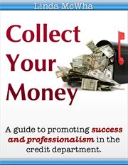 Collect your money. A Guide To Promoting Success And Professionalism In The Credit Department cover image