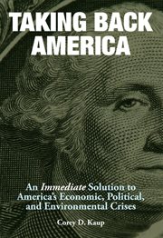 Taking back america. An Immediate Solution to America's Economic, Political, and Environmental Crises cover image
