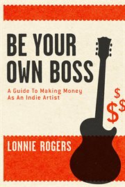 Be your own boss. A Guide To Making Money As An Indie Artist cover image