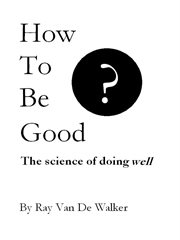 How to be good. The Science of Doing Well cover image