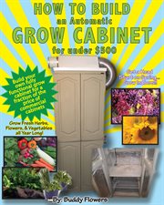 How to build an automatic grow cabinet for under $500. The Complete Do-It-Yourself Guide for Building a Totally Automatic Indoor Grow Cabinet cover image