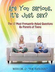 Are you serious, it's just sex?. The 17 Most Frequently Asked Questions By Parents of Teens cover image