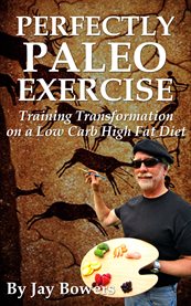 Perfectly paleo exercise. Training Transformation on a Low Carb High Fat Diet cover image