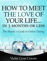 How to meet the love of your life online in 3 months or less!. The Skeptic's Guide to Online Dating cover image
