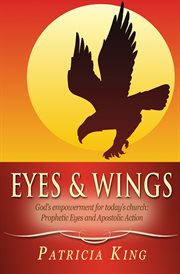 Eyes and wings. God's Empowerment for Today's church: Prophetic Eyes and Apostolic Action cover image