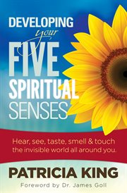 Your five spiritual senses. Hear, See, Taste, Smell, and Touch the Invisible World Around You cover image
