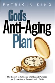God's anti-aging plan : the secret to fullness, vitality, and purpose for those in the second half of life cover image