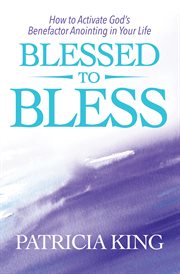 Blessed to bless. How to Activate God's Benefactor Anointing in Your Life cover image