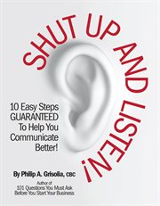 Shut up and listen!. 10 Easy Steps Guaranteed To Help You Communicate Better cover image