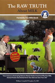 The raw truth about milk: how science is destroying nature's nearly perfect food and why animal protein and animal fat in your diet can save your life cover image