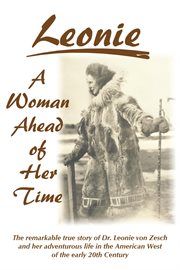 Leonie - a woman ahead of her time. The Remarkable True Story Of Dr. Leonie Von Zesch And Her Adventurous Life In The American West Of T cover image