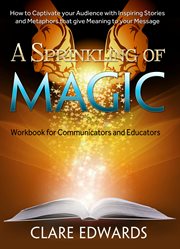 A sprinkling of magic: how to captivate your audience with inspiring stories and metaphors that give meaning to your message cover image