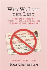 Why we left the left. Personal Stories by Leftists/Liberals Who Evolved to Embrace Libertarianism cover image
