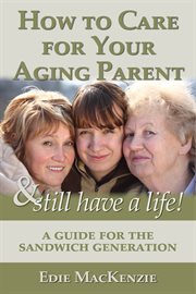 How to care for your aging parent... & still have a life!. A Guide for the Sandwich Generation cover image