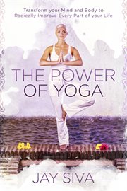 The power of yoga. Transform Your Mind and Body to Radically Improve Every Part of Your Life cover image