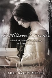 To allison f. frasier. A Book of Poems, Monologues, and Short Stories cover image