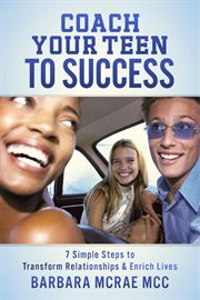 Coach your teen to success: 7 simple steps to transform relationships and enrich lives cover image