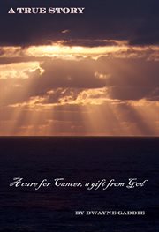 A cure for cancer, a gift from god. A True Story cover image