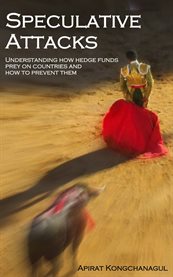Speculative attacks. Understanding How Hedge Funds Prey On Countries And How To Prevent Them cover image
