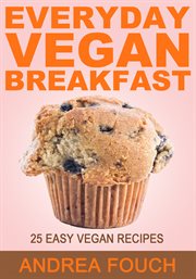 Everyday vegan breakfast. 25 Easy to Make Vegan Breakfast Recipes cover image