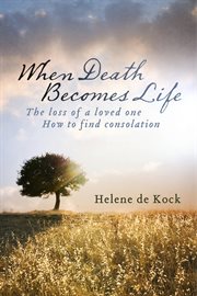 When death becomes life. The Loss Of A Loved One - How To Find Consolation cover image