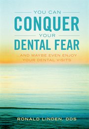 You can conquer your dental fear. ...And Maybe Even Enjoy Your Dental Visits cover image