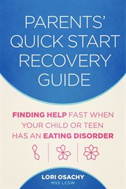 Parents' quick start recovery guide. Finding Help Fast When Your Child or Teen Has an Eating Disorder cover image