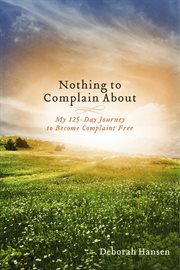 Nothing to complain about. My 125-Day Journey to Become Complaint Free cover image