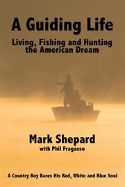 A guiding life: living, fishing and hunting the american dream. A Country Boy BaresHis Red, White and Blue Soul cover image