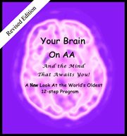 Your brain on aa (and the mind that awaits you). A New Look At The World's Oldest 12-Step Program cover image